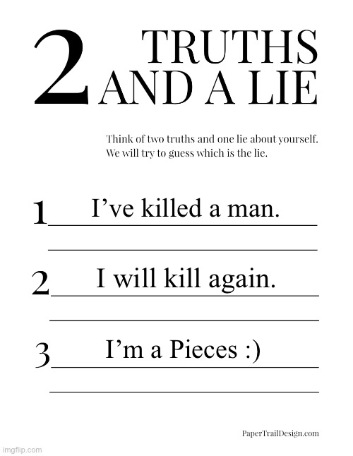 :D | I’ve killed a man. I will kill again. I’m a Pieces :) | image tagged in 2 truths and a lie | made w/ Imgflip meme maker