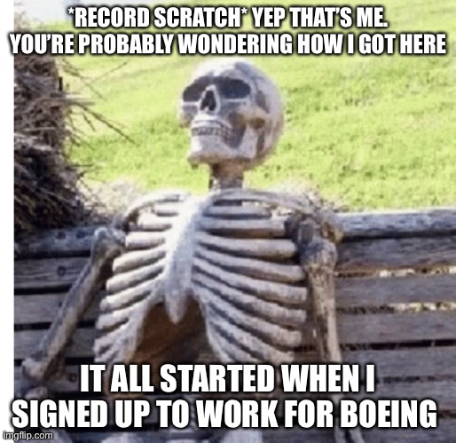 *RECORD SCRATCH* YEP THAT’S ME. YOU’RE PROBABLY WONDERING HOW I GOT HERE; IT ALL STARTED WHEN I SIGNED UP TO WORK FOR BOEING | image tagged in boeing | made w/ Imgflip meme maker