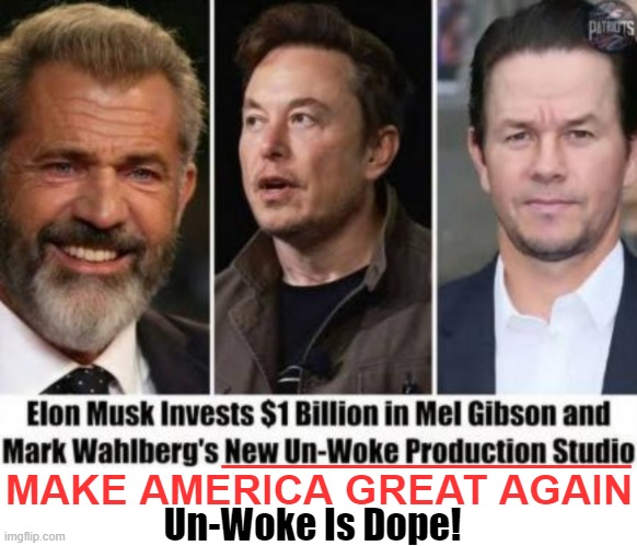 Putting your money where your mouth is... | MAKE AMERICA GREAT AGAIN; ______________; Un-Woke Is Dope! | image tagged in elon musk,mel gibson,mark wahlberg,investing,woke,political humor | made w/ Imgflip meme maker