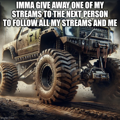 off-road truck temp | IMMA GIVE AWAY ONE OF MY STREAMS TO THE NEXT PERSON TO FOLLOW ALL MY STREAMS AND ME | image tagged in off-road truck temp | made w/ Imgflip meme maker