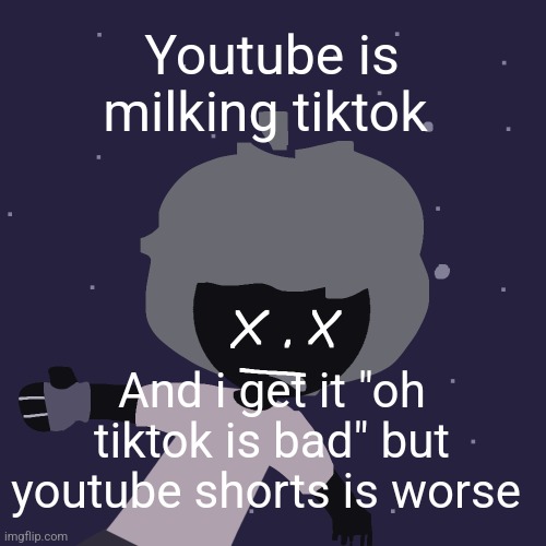 ded in space :o | Youtube is milking tiktok; And i get it "oh tiktok is bad" but youtube shorts is worse | image tagged in ded in space o | made w/ Imgflip meme maker