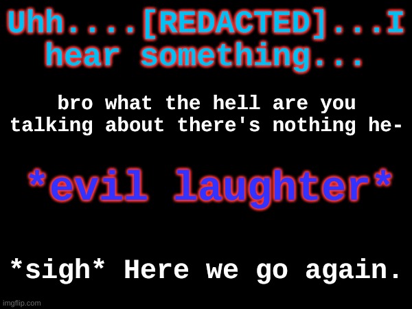 chapter_2_teaser_jpg | Uhh....[REDACTED]...I hear something... bro what the hell are you talking about there's nothing he-; *evil laughter*; *sigh* Here we go again. | made w/ Imgflip meme maker