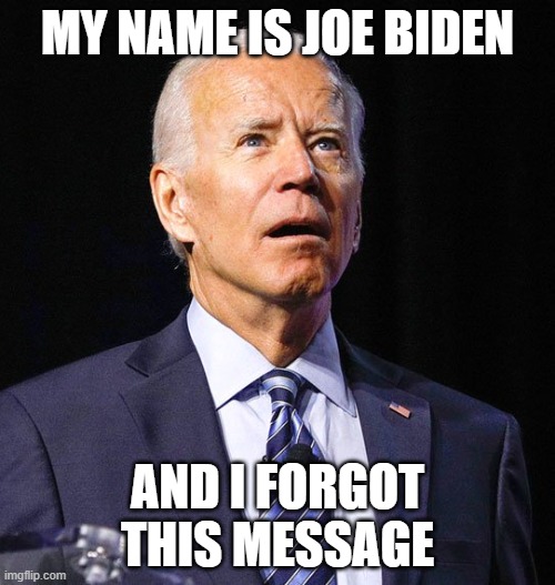 My name is Joe Biden and I forgot this message | MY NAME IS JOE BIDEN; AND I FORGOT THIS MESSAGE | image tagged in joe biden | made w/ Imgflip meme maker