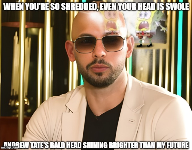Andrew Tate Bald Head Spongebob Meme | WHEN YOU'RE SO SHREDDED, EVEN YOUR HEAD IS SWOLE; ANDREW TATE'S BALD HEAD SHINING BRIGHTER THAN MY FUTURE | image tagged in andrew tate bald spongebob meme,andrew tate,spongebob | made w/ Imgflip meme maker