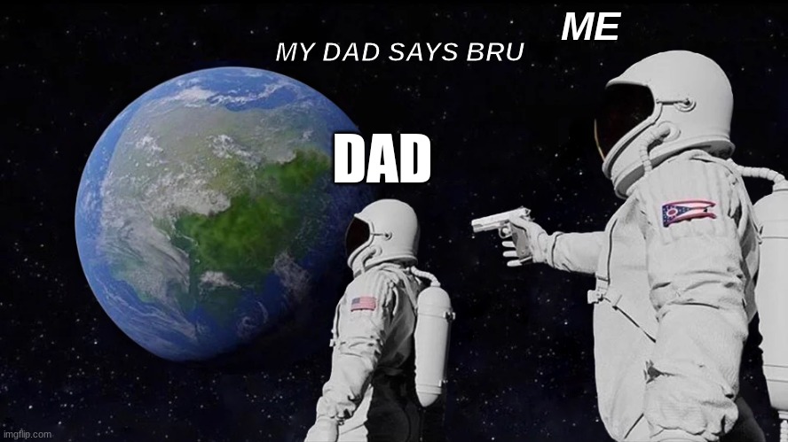 dad | ME; MY DAD SAYS BRU; DAD | image tagged in memes,always has been | made w/ Imgflip meme maker