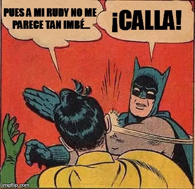 Batman Slapping Robin Meme | PUES A MI RUDY NO
ME PARECE TAN IMBÃ‰... Â¡CALLA! | image tagged in memes,batman slapping robin | made w/ Imgflip meme maker