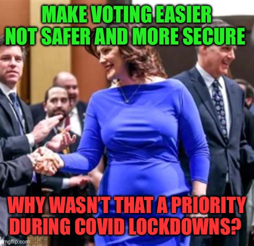 Gov. Whitmer insists on making voting less secure | MAKE VOTING EASIER NOT SAFER AND MORE SECURE; WHY WASN’T THAT A PRIORITY DURING COVID LOCKDOWNS? | image tagged in does this dress,democrats,voter fraud | made w/ Imgflip meme maker