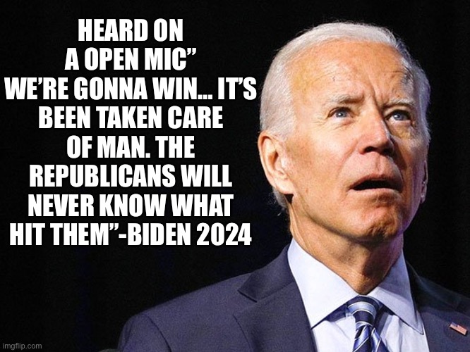 Big guy open mic | HEARD ON A OPEN MIC”
WE’RE GONNA WIN… IT’S BEEN TAKEN CARE OF MAN. THE REPUBLICANS WILL NEVER KNOW WHAT HIT THEM”-BIDEN 2024 | image tagged in joe biden confused,memes,funny | made w/ Imgflip meme maker