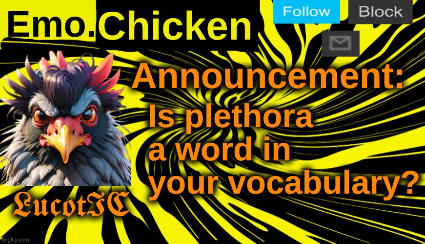LucotIC's "Emo Chicken" announcement template | Is plethora a word in your vocabulary? | image tagged in lucotic's emo chicken announcement template | made w/ Imgflip meme maker