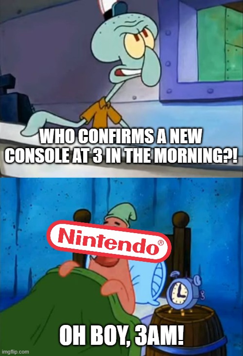 This has to be the funniest way to announce the existence of a new console ever | WHO CONFIRMS A NEW CONSOLE AT 3 IN THE MORNING?! OH BOY, 3AM! | image tagged in squidward and patrick 3 am,yes i know timezones exist,nintendo | made w/ Imgflip meme maker