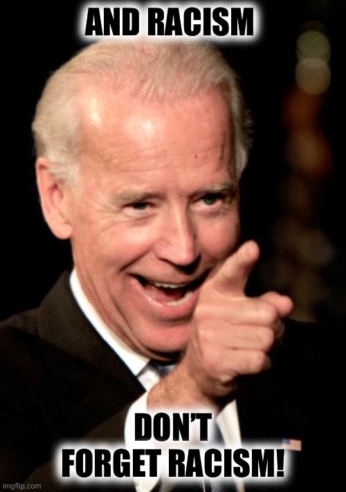 Smilin Biden Meme | AND RACISM DON’T FORGET RACISM! | image tagged in memes,smilin biden | made w/ Imgflip meme maker