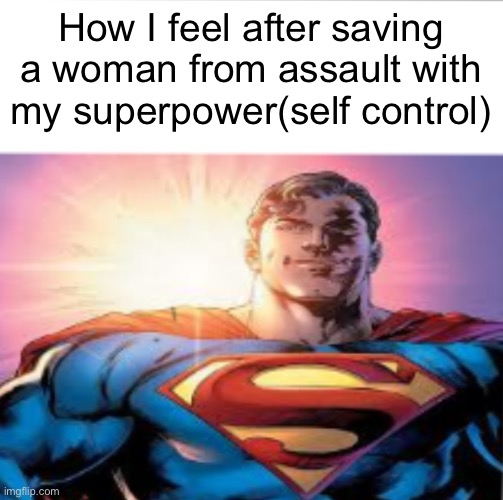 . | How I feel after saving a woman from assault with my superpower(self control) | image tagged in superman starman meme | made w/ Imgflip meme maker
