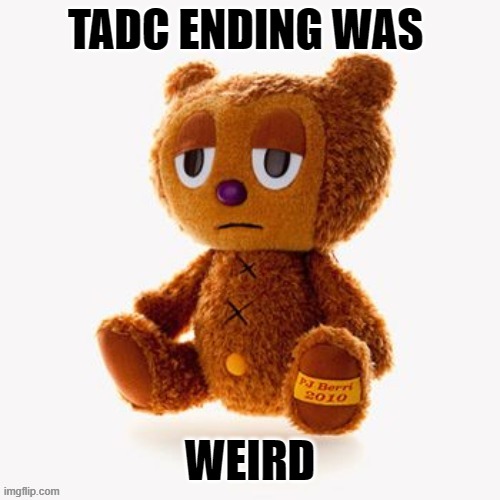 Pj plush | TADC ENDING WAS; WEIRD | image tagged in pj plush | made w/ Imgflip meme maker
