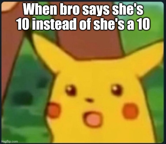 Surprised Pikachu | When bro says she's 10 instead of she's a 10 | image tagged in surprised pikachu | made w/ Imgflip meme maker