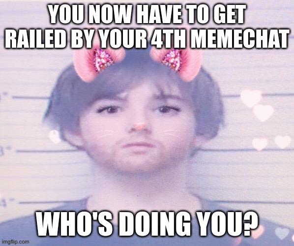 LazyMazy mugshot but he's a femboy | YOU NOW HAVE TO GET RAILED BY YOUR 4TH MEMECHAT; WHO'S DOING YOU? | image tagged in lazymazy mugshot but he's a femboy | made w/ Imgflip meme maker