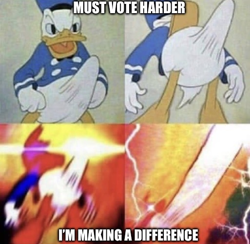 Donald Duck erection | MUST VOTE HARDER; I’M MAKING A DIFFERENCE | image tagged in donald duck erection | made w/ Imgflip meme maker