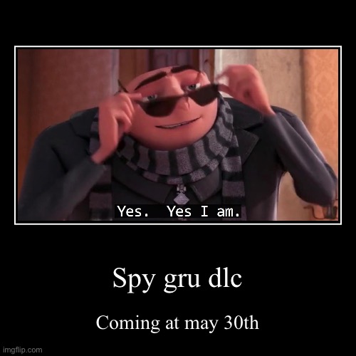 Spy dlc | Spy gru dlc | Coming at may 30th | image tagged in funny,demotivationals | made w/ Imgflip demotivational maker