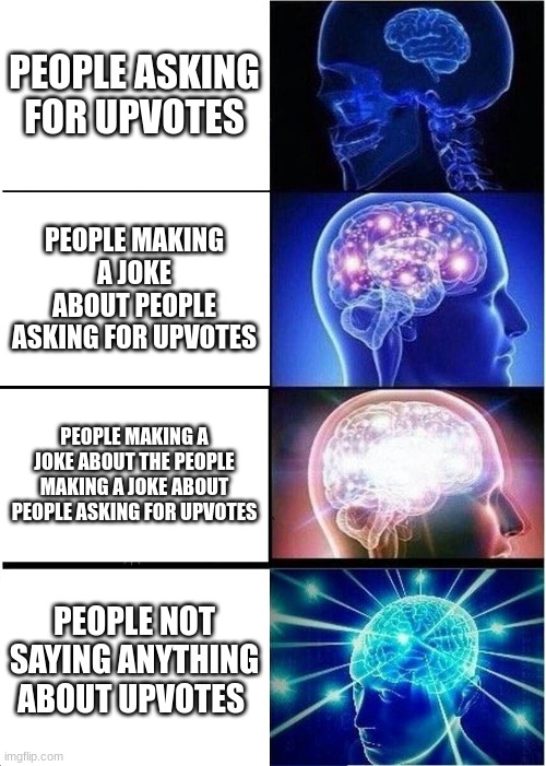 people begging for upvotes are the bane of my existence | PEOPLE ASKING FOR UPVOTES; PEOPLE MAKING A JOKE ABOUT PEOPLE ASKING FOR UPVOTES; PEOPLE MAKING A JOKE ABOUT THE PEOPLE MAKING A JOKE ABOUT PEOPLE ASKING FOR UPVOTES; PEOPLE NOT SAYING ANYTHING ABOUT UPVOTES | image tagged in memes,expanding brain | made w/ Imgflip meme maker