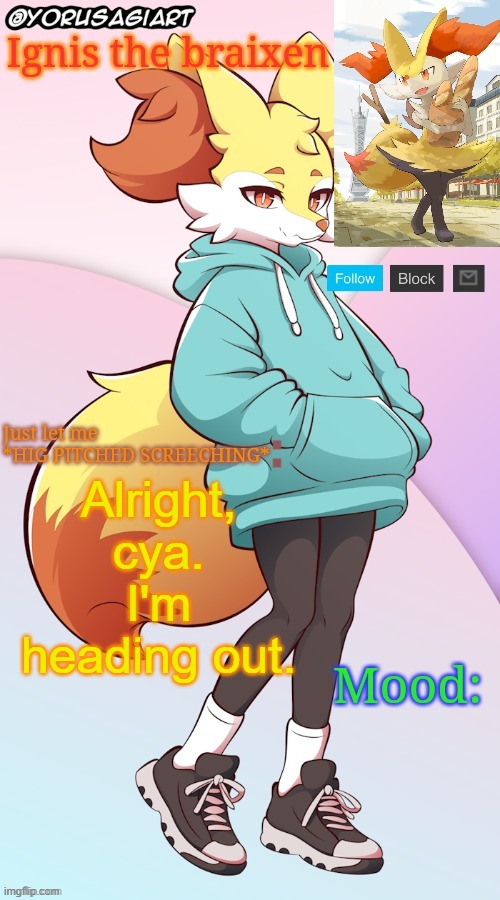 Ignis the braixen announcement template | Alright, cya. I'm heading out. | image tagged in ignis the braixen announcement template | made w/ Imgflip meme maker