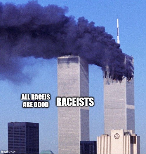 this is DARK | ALL RACEIS ARE GOOD; RACEISTS | image tagged in 9/11 | made w/ Imgflip meme maker