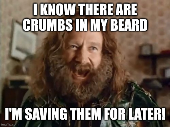 What Year Is It Meme | I KNOW THERE ARE
CRUMBS IN MY BEARD; I'M SAVING THEM FOR LATER! | image tagged in memes,what year is it | made w/ Imgflip meme maker