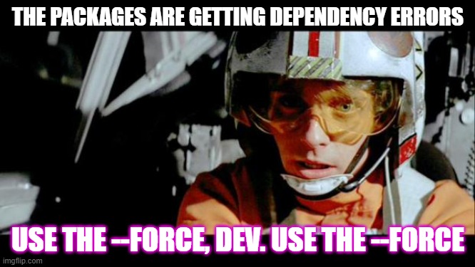 Use the --Force, dev | THE PACKAGES ARE GETTING DEPENDENCY ERRORS; USE THE --FORCE, DEV. USE THE --FORCE | image tagged in luke use the force,devlife,programming | made w/ Imgflip meme maker