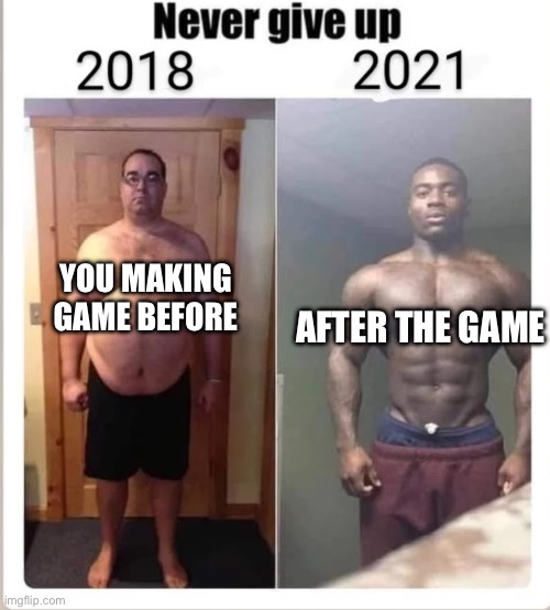 Never give up | YOU MAKING GAME BEFORE AFTER THE GAME | image tagged in never give up | made w/ Imgflip meme maker