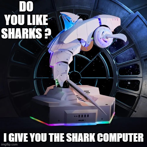 memes by Brad - computer looks like a shark | DO YOU LIKE SHARKS ? I GIVE YOU THE SHARK COMPUTER | image tagged in funny,gaming,shark,computer,pc gaming,computer games | made w/ Imgflip meme maker