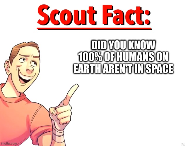 Scout Fact | DID YOU KNOW 100% OF HUMANS ON EARTH AREN'T IN SPACE | image tagged in scout fact | made w/ Imgflip meme maker