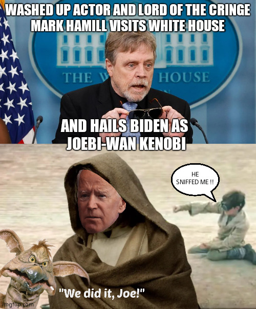 May the Farce be with you | WASHED UP ACTOR AND LORD OF THE CRINGE
MARK HAMILL VISITS WHITE HOUSE; AND HAILS BIDEN AS 
JOEBI-WAN KENOBI; HE SNIFFED ME !! | image tagged in memes,creepy joe biden,mark hamill,leftists,star wars,political meme | made w/ Imgflip meme maker