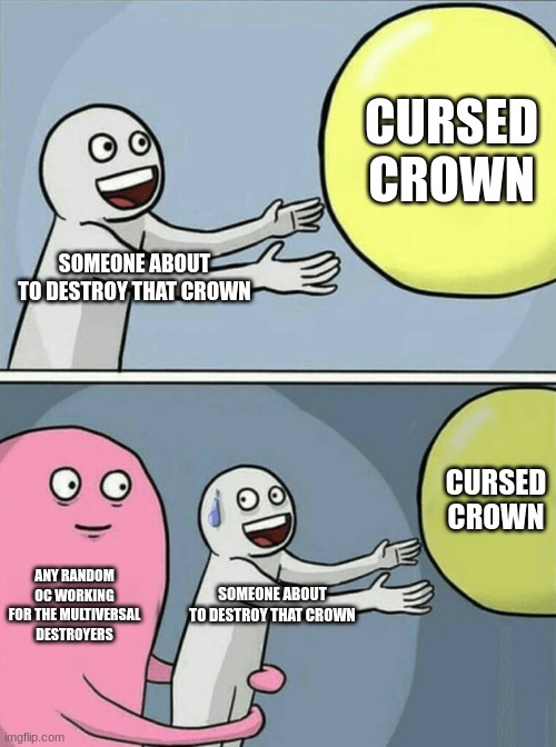 "And just when you thought you can end it all huh?" -Cursed Crown | CURSED CROWN; SOMEONE ABOUT TO DESTROY THAT CROWN; CURSED CROWN; ANY RANDOM OC WORKING FOR THE MULTIVERSAL DESTROYERS; SOMEONE ABOUT TO DESTROY THAT CROWN | image tagged in memes,running away balloon,ssba | made w/ Imgflip meme maker