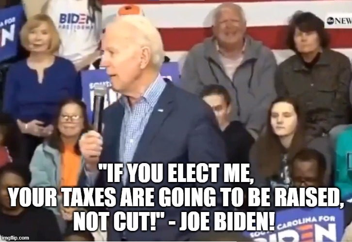 Biden Shocks Crowd by telling truth | "IF YOU ELECT ME,
YOUR TAXES ARE GOING TO BE RAISED,
NOT CUT!" - JOE BIDEN! | image tagged in taxes,inflation,dollar,fjb,economy,national debt | made w/ Imgflip meme maker
