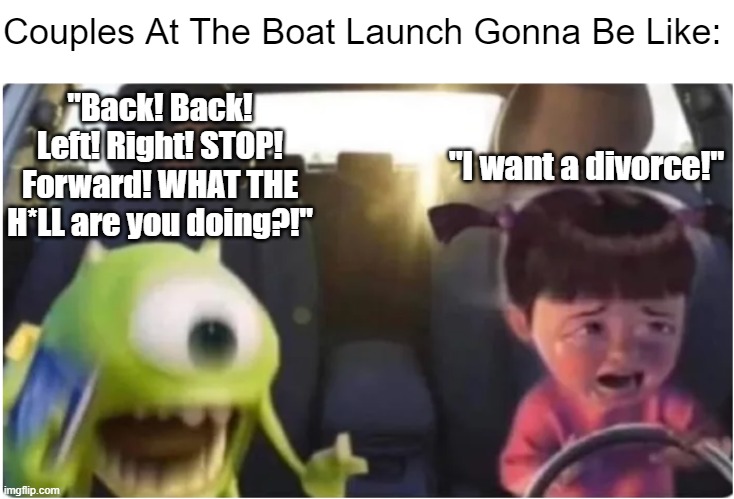 It's Boat Launch Season | Couples At The Boat Launch Gonna Be Like:; "Back! Back! Left! Right! STOP! Forward! WHAT THE H*LL are you doing?!"; "I want a divorce!" | image tagged in wazowski road rage,funny,memes,funny memes,fun,boat | made w/ Imgflip meme maker