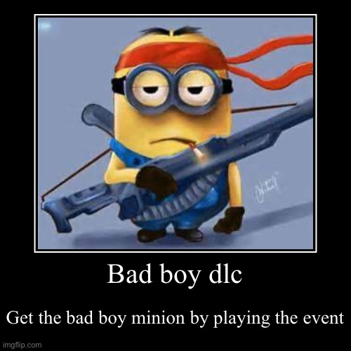 Minions are bad boys? | Bad boy dlc | Get the bad boy minion by playing the event | image tagged in funny,demotivationals | made w/ Imgflip demotivational maker