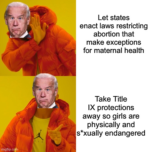 Drake Hotline Bling | Let states enact laws restricting abortion that make exceptions for maternal health; Take Title IX protections away so girls are physically and s*xually endangered | image tagged in memes,drake hotline bling | made w/ Imgflip meme maker