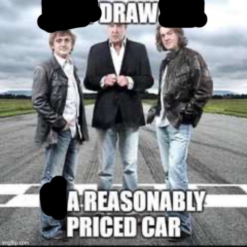 now draw her in a reasonably priced car | image tagged in now draw her in a reasonably priced car | made w/ Imgflip meme maker