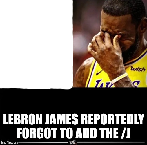 dumb idea I had | LEBRON JAMES REPORTEDLY FORGOT TO ADD THE /J | image tagged in lebron james reportedly ____ | made w/ Imgflip meme maker