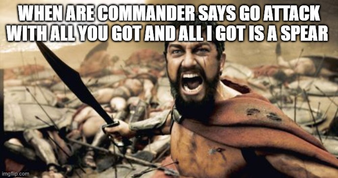 when he says all you got i think he mean all the fight you got left in you | WHEN ARE COMMANDER SAYS GO ATTACK WITH ALL YOU GOT AND ALL I GOT IS A SPEAR | image tagged in memes,sparta leonidas | made w/ Imgflip meme maker