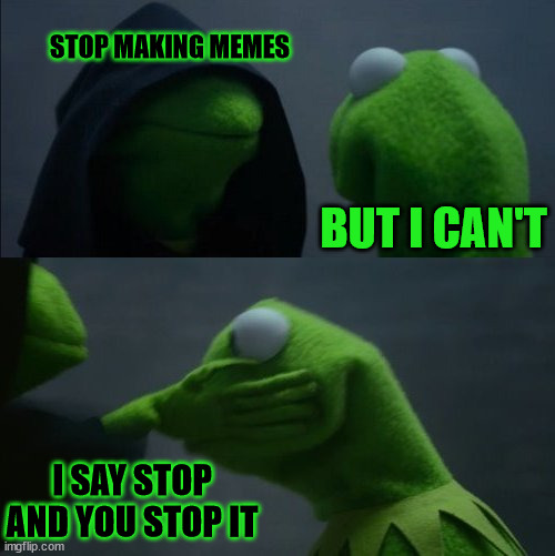 A little meme we can relate to | STOP MAKING MEMES; BUT I CAN'T; I SAY STOP AND YOU STOP IT | image tagged in evil kermit slap | made w/ Imgflip meme maker