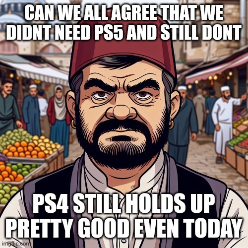 ai richard | CAN WE ALL AGREE THAT WE DIDNT NEED PS5 AND STILL DONT; PS4 STILL HOLDS UP PRETTY GOOD EVEN TODAY | image tagged in ai richard | made w/ Imgflip meme maker