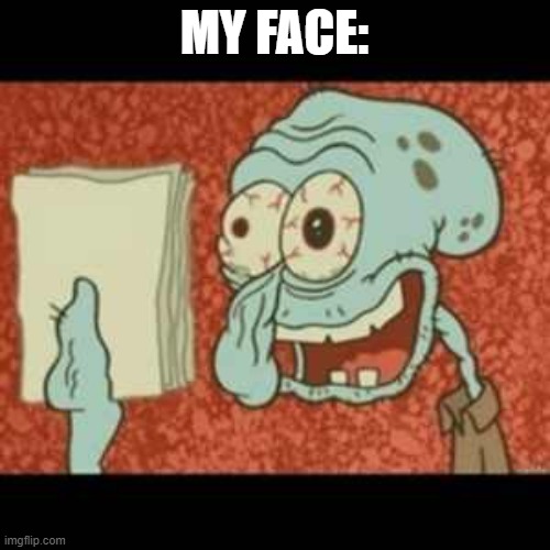 Stressed out Squidward | MY FACE: | image tagged in stressed out squidward | made w/ Imgflip meme maker