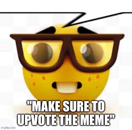 says the nerd | "MAKE SURE TO UPVOTE THE MEME" | image tagged in says the nerd | made w/ Imgflip meme maker