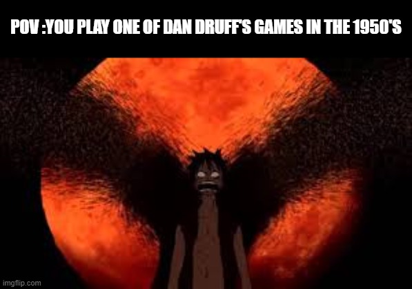 Easy Money | POV :YOU PLAY ONE OF DAN DRUFF'S GAMES IN THE 1950'S | image tagged in memes,dark humor,onepiece | made w/ Imgflip meme maker
