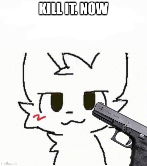 kill it now. this thing is so stupid. comment to pull the trigger | KILL IT. NOW | image tagged in boy kisser furry | made w/ Imgflip meme maker