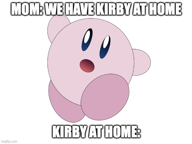 We have kirby at home | MOM: WE HAVE KIRBY AT HOME; KIRBY AT HOME: | image tagged in kirby,video games | made w/ Imgflip meme maker