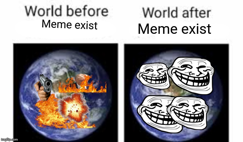 Don't worry be happy | Meme exist; Meme exist | image tagged in the world before x and after x | made w/ Imgflip meme maker