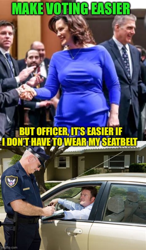 Democratic logic | MAKE VOTING EASIER; BUT OFFICER, IT’S EASIER IF I DON’T HAVE TO WEAR MY SEATBELT | image tagged in does this dress,democrats,voter fraud | made w/ Imgflip meme maker