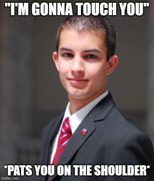 College Conservative  | "I'M GONNA TOUCH YOU"; *PATS YOU ON THE SHOULDER* | image tagged in college conservative | made w/ Imgflip meme maker