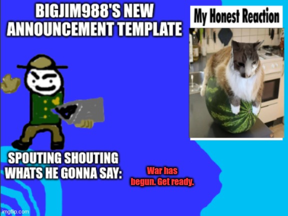 War has begun. Get ready. | image tagged in bigjim998s new template | made w/ Imgflip meme maker