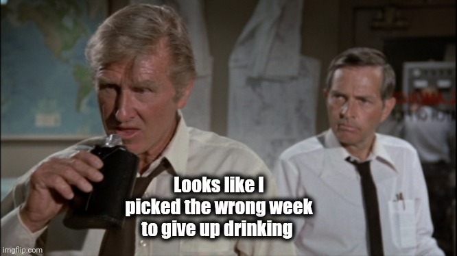 Looks like I picked the wrong week to quit drinking | Looks like I picked the wrong week to give up drinking | image tagged in looks like i picked the wrong week to quit drinking | made w/ Imgflip meme maker